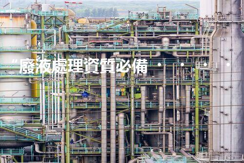 “廢液處理資質必備，環(huán)保專家助力綠色以后”